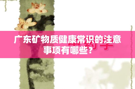 广东矿物质健康常识的注意事项有哪些？