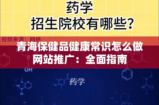 青海保健品健康常识怎么做网站推广：全面指南
