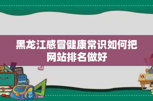 黑龙江感冒健康常识如何把网站排名做好