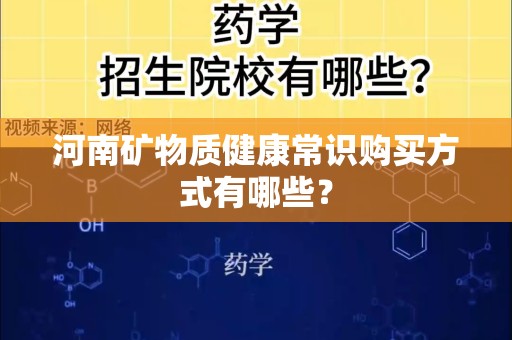 河南矿物质健康常识购买方式有哪些？
