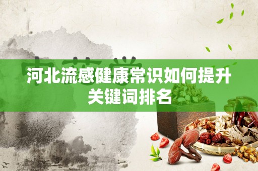 河北流感健康常识如何提升关键词排名