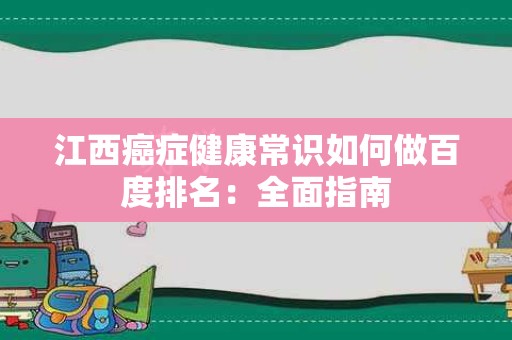 江西癌症健康常识如何做百度排名：全面指南