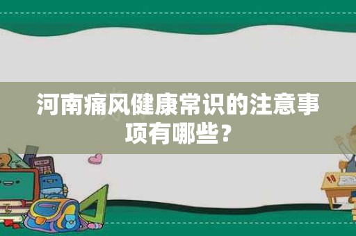 河南痛风健康常识的注意事项有哪些？