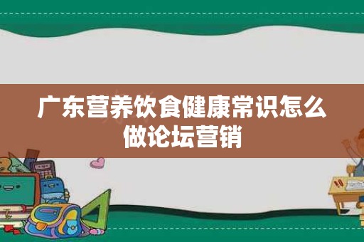 广东营养饮食健康常识怎么做论坛营销