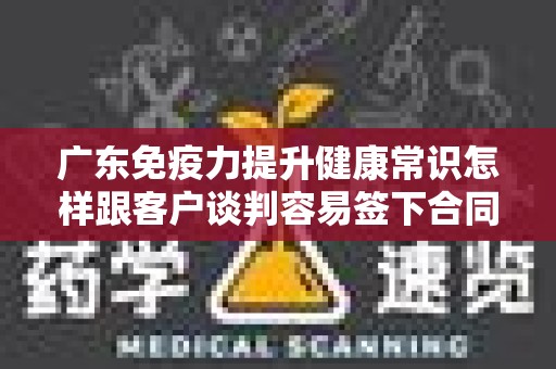 广东免疫力提升健康常识怎样跟客户谈判容易签下合同