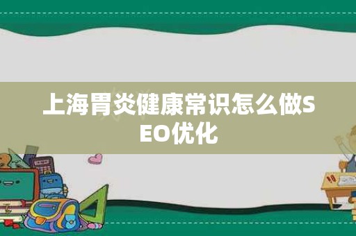 上海胃炎健康常识怎么做SEO优化