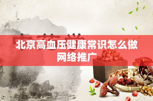 北京高血压健康常识怎么做网络推广
