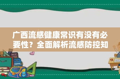 广西流感健康常识有没有必要性？全面解析流感防控知识
