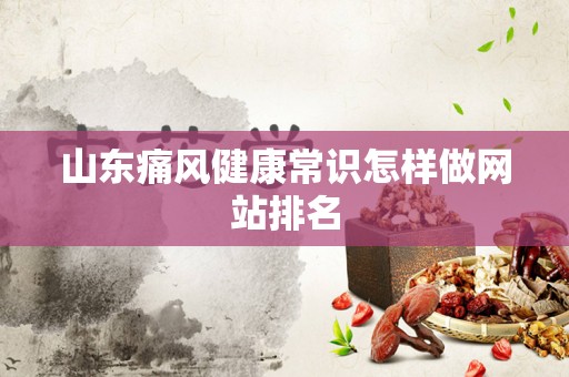 山东痛风健康常识怎样做网站排名