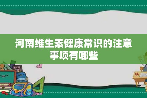 河南维生素健康常识的注意事项有哪些