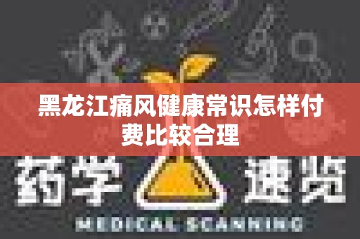 黑龙江痛风健康常识怎样付费比较合理