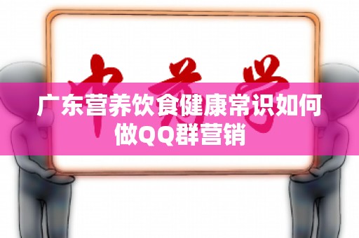 广东营养饮食健康常识如何做QQ群营销