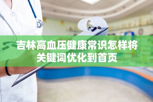 吉林高血压健康常识怎样将关键词优化到首页