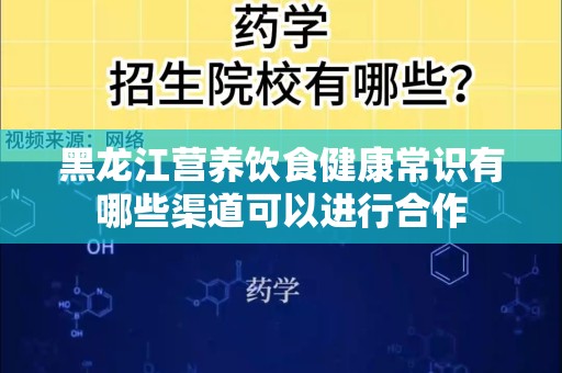 黑龙江营养饮食健康常识有哪些渠道可以进行合作
