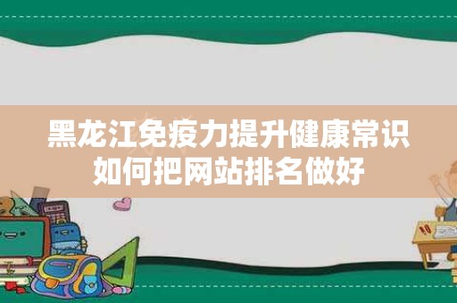 黑龙江免疫力提升健康常识如何把网站排名做好