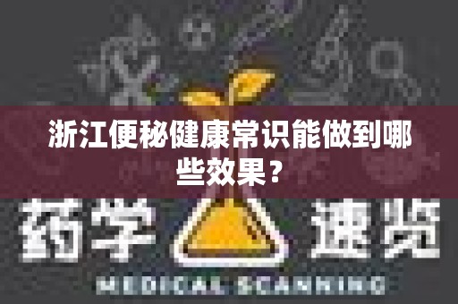 浙江便秘健康常识能做到哪些效果？