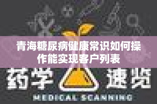青海糖尿病健康常识如何操作能实现客户列表