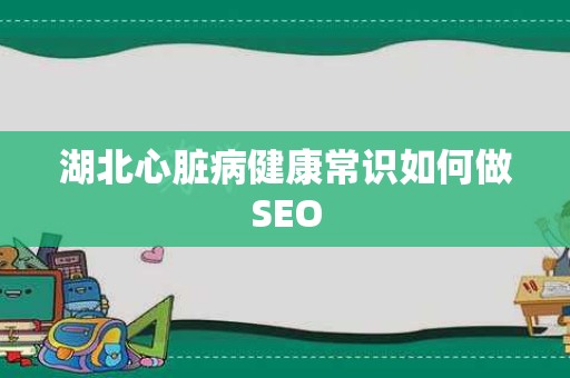 湖北心脏病健康常识如何做SEO