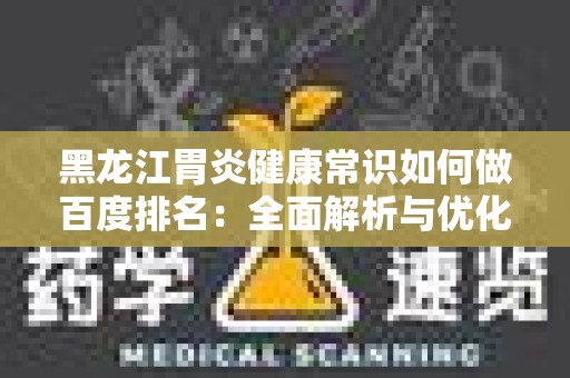黑龙江胃炎健康常识如何做百度排名：全面解析与优化策略