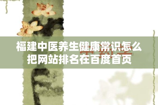 福建中医养生健康常识怎么把网站排名在百度首页