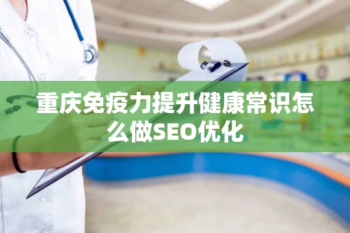 重庆免疫力提升健康常识怎么做SEO优化