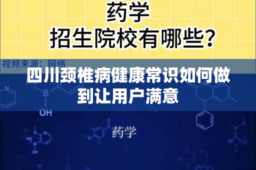 四川颈椎病健康常识如何做到让用户满意