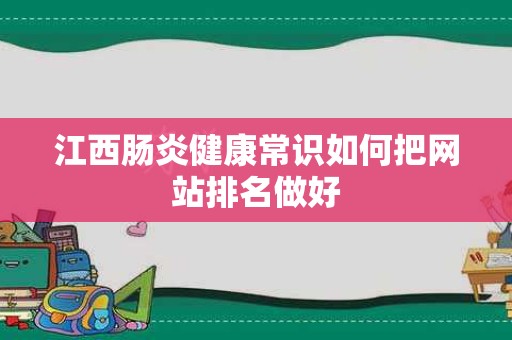 江西肠炎健康常识如何把网站排名做好