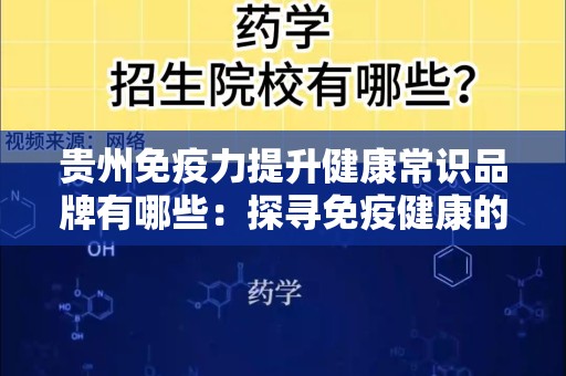 贵州免疫力提升健康常识品牌有哪些：探寻免疫健康的新选择