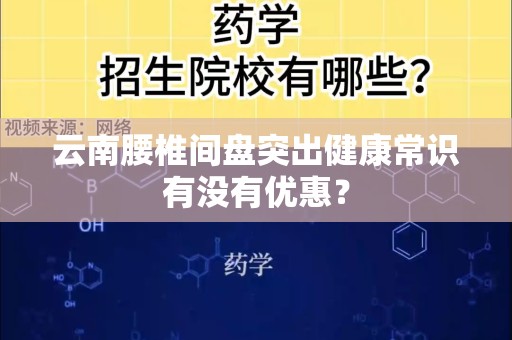 云南腰椎间盘突出健康常识有没有优惠？