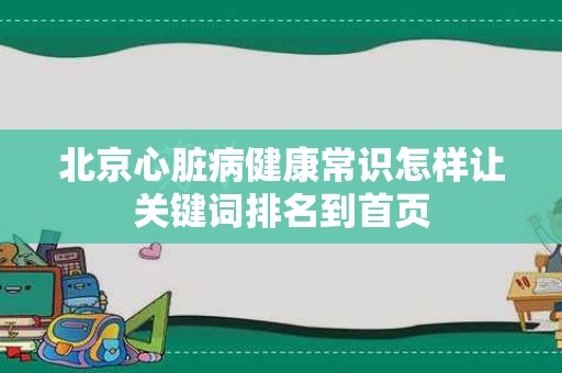 北京心脏病健康常识怎样让关键词排名到首页