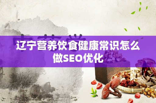 辽宁营养饮食健康常识怎么做SEO优化