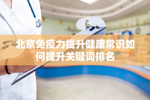 北京免疫力提升健康常识如何提升关键词排名