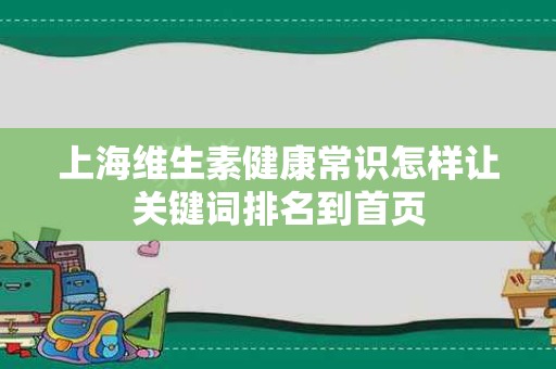 上海维生素健康常识怎样让关键词排名到首页