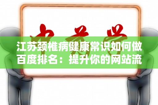 江苏颈椎病健康常识如何做百度排名：提升你的网站流量与可见性