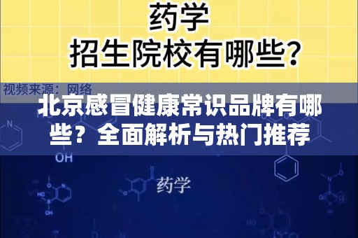 北京感冒健康常识品牌有哪些？全面解析与热门推荐