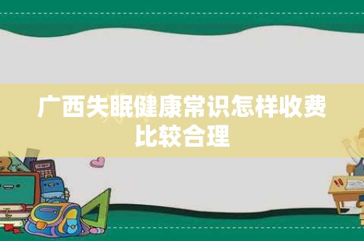 广西失眠健康常识怎样收费比较合理