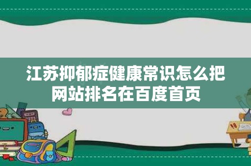 江苏抑郁症健康常识怎么把网站排名在百度首页