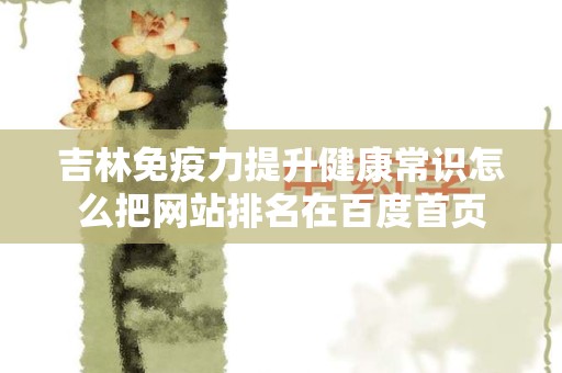 吉林免疫力提升健康常识怎么把网站排名在百度首页