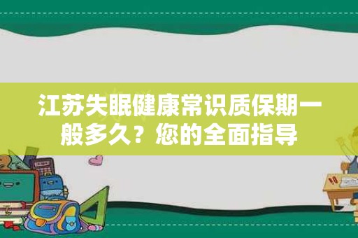 江苏失眠健康常识质保期一般多久？您的全面指导