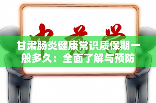 甘肃肠炎健康常识质保期一般多久：全面了解与预防