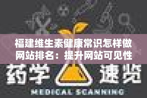 福建维生素健康常识怎样做网站排名：提升网站可见性的全面指南