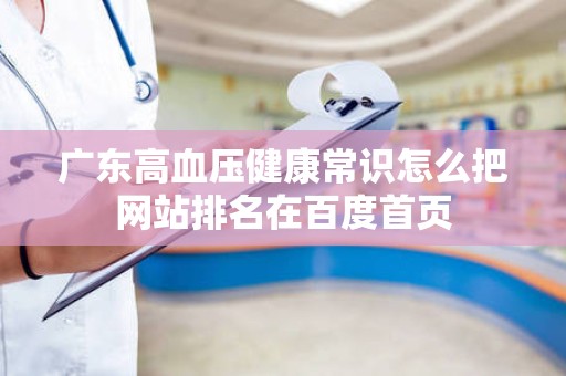 广东高血压健康常识怎么把网站排名在百度首页