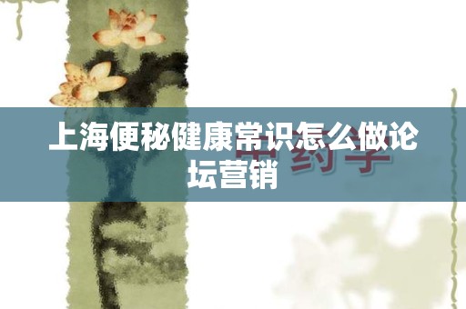 上海便秘健康常识怎么做论坛营销