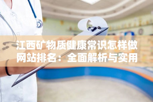 江西矿物质健康常识怎样做网站排名：全面解析与实用策略