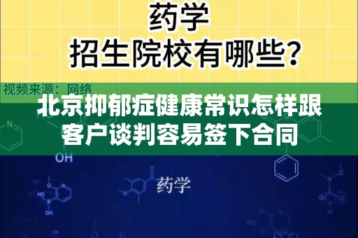 北京抑郁症健康常识怎样跟客户谈判容易签下合同