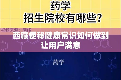西藏便秘健康常识如何做到让用户满意