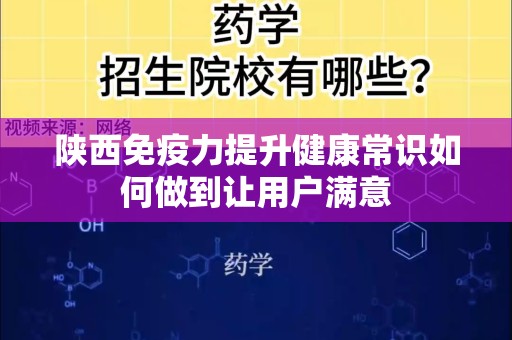 陕西免疫力提升健康常识如何做到让用户满意