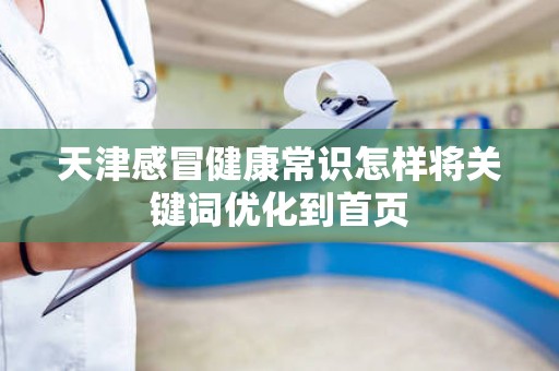 天津感冒健康常识怎样将关键词优化到首页