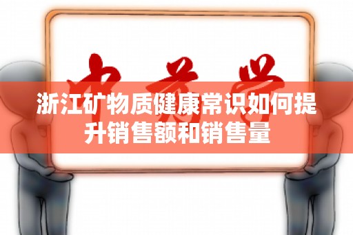 浙江矿物质健康常识如何提升销售额和销售量
