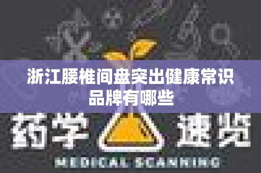 浙江腰椎间盘突出健康常识品牌有哪些